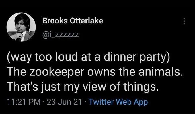 (way too loud at a dinner party) The zookeeper owns the animals. That's just my view of things.