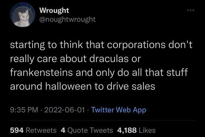starting to think that corporations don't really care about draculas or frankensteins and only do all that stuff around halloween to drive sales