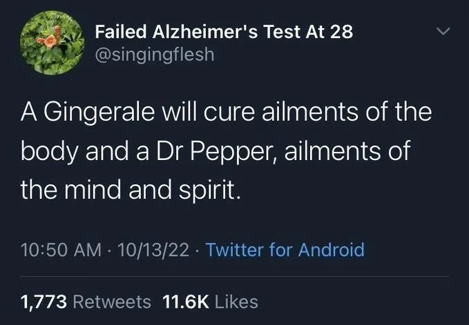 A Gingerale will cure ailments of the body and a Dr Pepper, ailments of the mind and spirit.