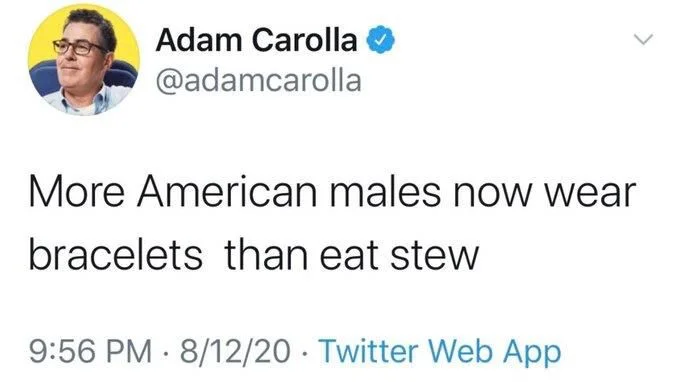 More American males now wear
bracelets than eat stew