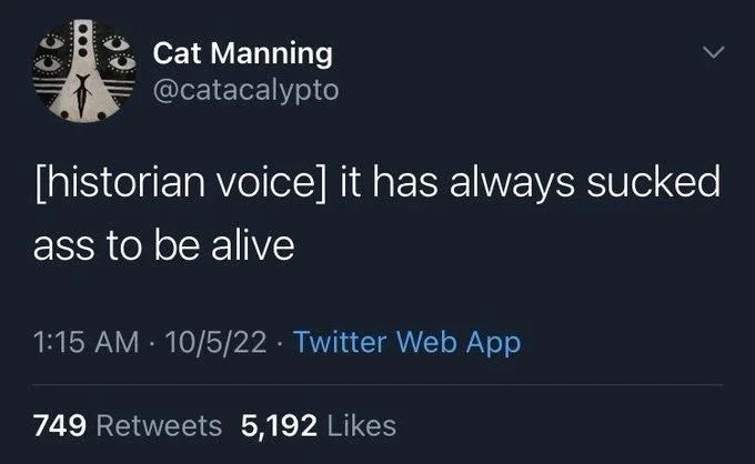 [historian voice] it has always sucked
ass to be alive