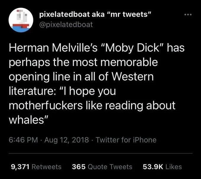 Herman Melville's "Moby Dick" has perhaps the most memorable
opening line in all of Western
literature: "I hope you
motherfuckers like reading about
whales"