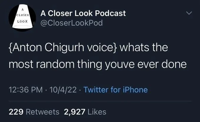 @CloserLookPod
{Anton Chigurh voice} whats the
most random thing youve ever done