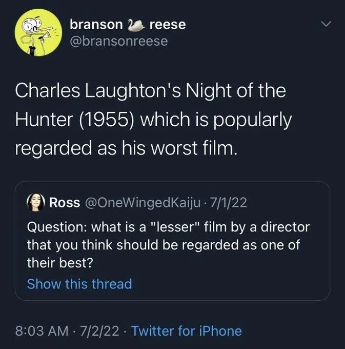 Question: what is a "lesser" film by a director that you think should be regarded as one of their best?

branson reese @bransonreese
Charles Laughton's Night of the Hunter (1955) which is popularly regarded as his worst film.