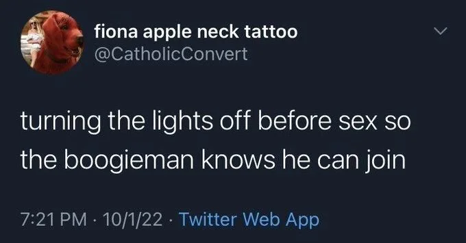 turning the lights off before sex so
the boogieman knows he can join