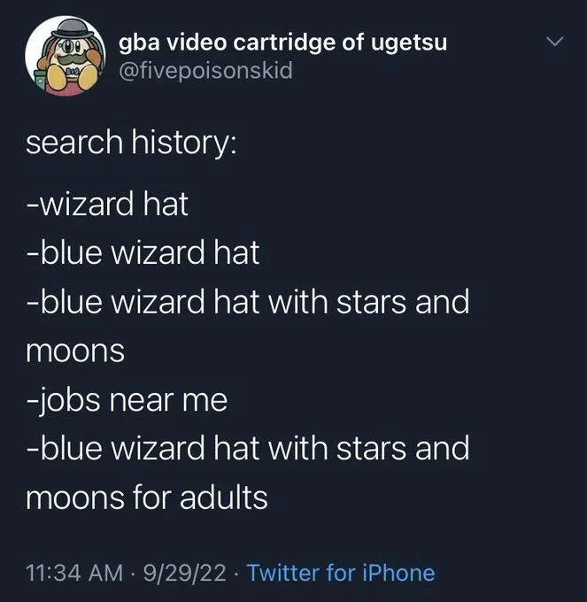 @fivepoisonskid
search history:
-wizard hat
-blue wizard hat
-blue wizard hat with stars and
moons
-jobs near me
-blue wizard hat with stars and
moons for adults