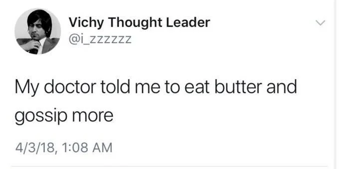 My doctor told me to eat butter and
gossip more