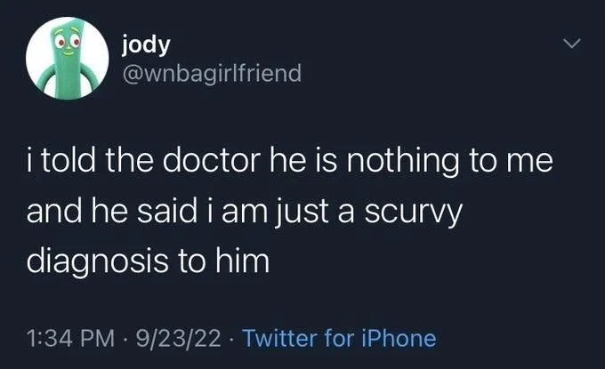 i told the doctor he is nothing to me
and he said i am just a scurvy diagnosis to him