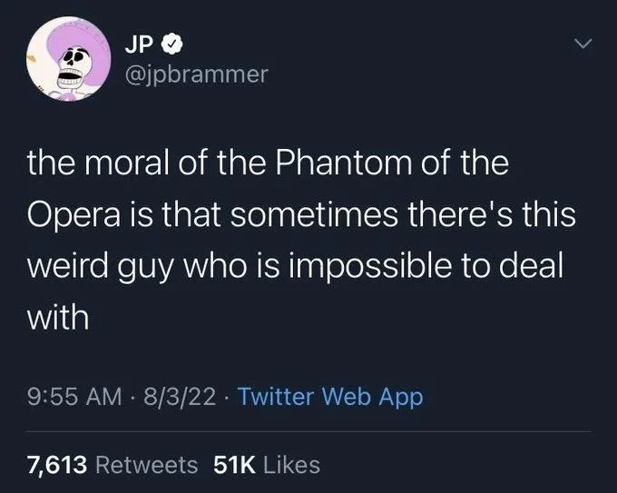the moral of the Phantom of the Opera is that sometimes there's this weird guy who is impossible to deal with