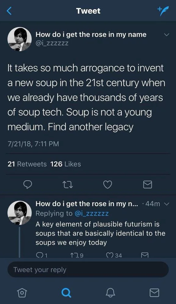 @i_zzzzzz
It takes so much arrogance to invent a new soup in the 21st century when we already have thousands of years of soup tech. Soup is not a young medium. Find another legacy



A key element of plausible futurism is soups that are basically identical to the soups we enjoy today