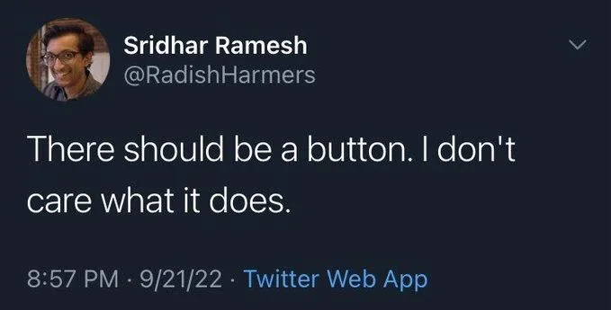 There should be a button. I don't
care what it does.