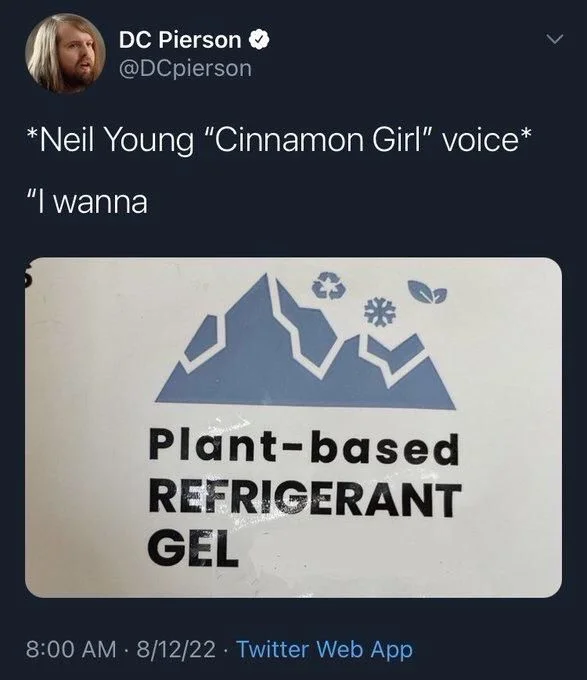 *Neil Young "Cinnamon Girl" voice*
"I wanna

(Photo of a product that says)

Plant-based REFRIGERANT
GEL