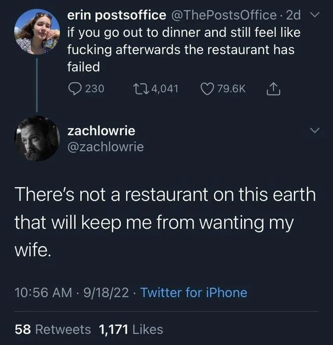Office. 2d if you go out to dinner and still feel like
fucking afterwards the restaurant has failed


@zachlowrie
There's not a restaurant on this earth that will keep me from wanting my wife.