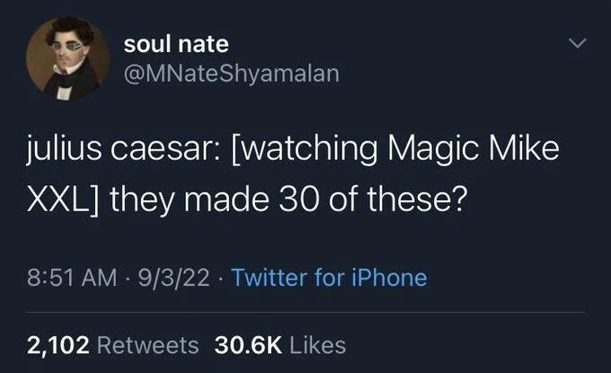 julius caesar: [watching Magic Mike XXL] they made 30 of these?