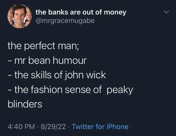 the perfect man;
- mr bean humour
- the skills of john wick
- the fashion sense of peaky blinders
