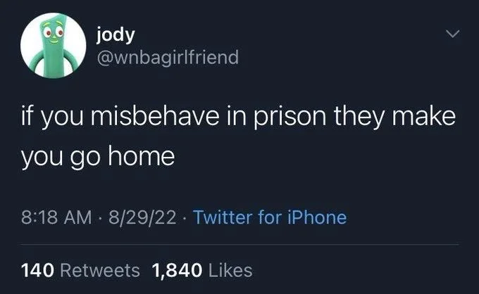 if you misbehave in prison they make
you go home