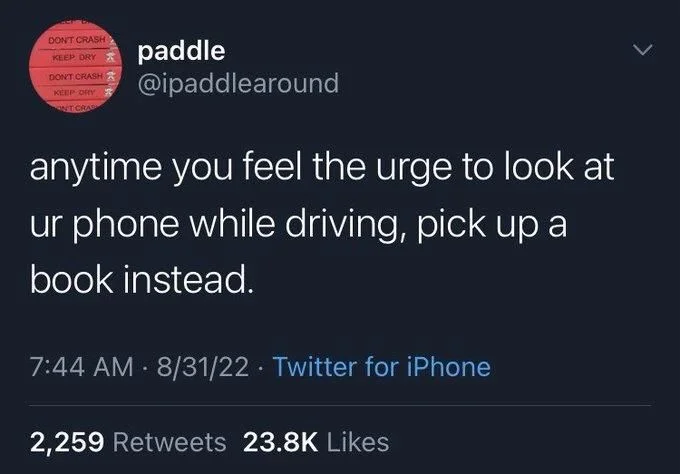 anytime you feel the urge to look at
ur phone while driving, pick up a
book instead.