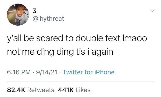 @ihythreat
y'all be scared to double text Imaoo
not me ding ding tis i again.