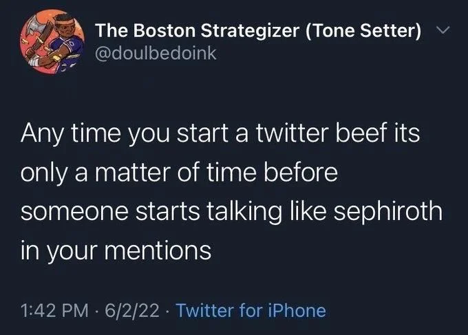 Any time you start a twitter beef its only a matter of time before someone starts talking like sephiroth in your mentions