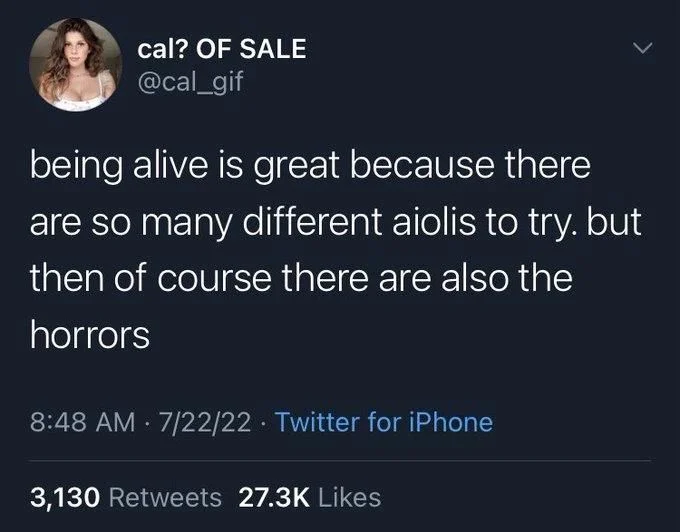 being alive is great because there are so many different aiolis to try. but then of course there are also the
horrors