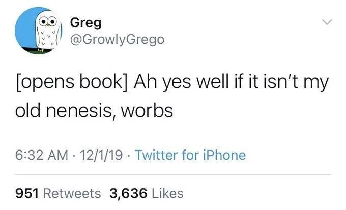 [opens book] Ah yes well if it isn't my
old nenesis, worbs