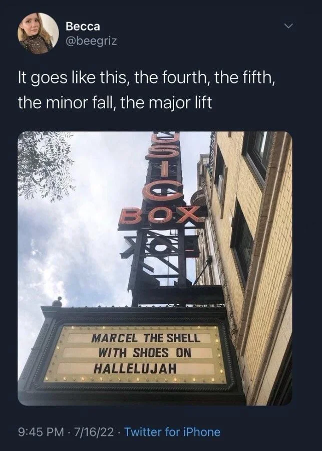 It goes like this, the fourth, the fifth, the minor fall, the major lift

(Photo of theater marquee reading…)

MARCEL THE SHELL WITH SHOES ON HALLELUJAH