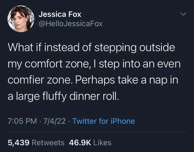 What if instead of stepping outside my comfort zone, I step into an even comfier zone. Perhaps take a nap in a large fluffy dinner roll.