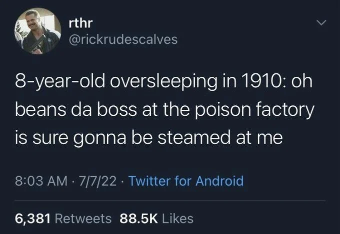 8-year-old oversleeping in 1910: oh beans da boss at the poison factory is sure gonna be steamed at me