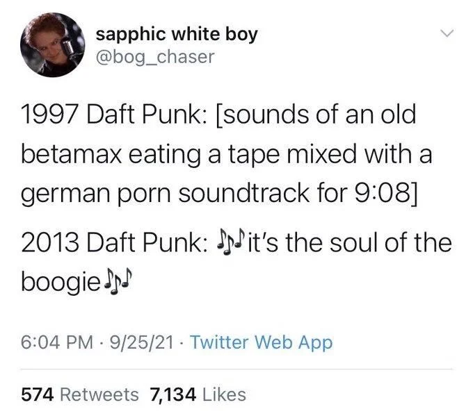 1997 Daft Punk: [sounds of an old betamax eating a tape mixed with a german porn soundtrack for 9:08]
2013 Daft Punk: it's the soul of the boogie♪♪♪
