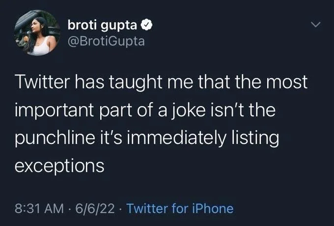 Twitter has taught me that the most
important part of a joke isn't the punchline it's immediately listing
exceptions