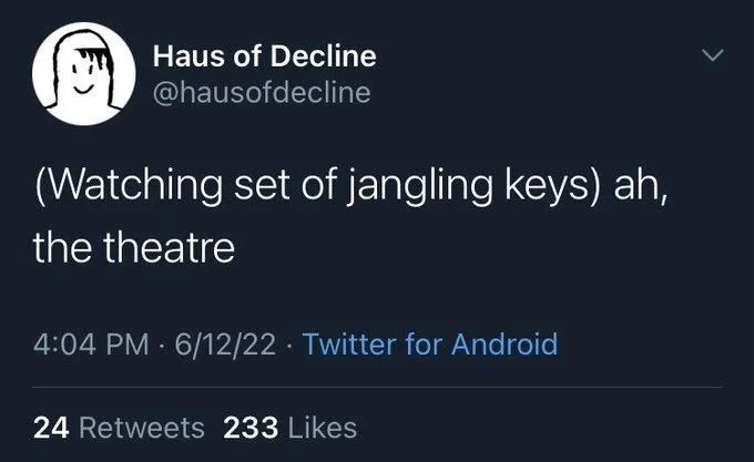 (Watching set of jangling keys) ah,
the theatre