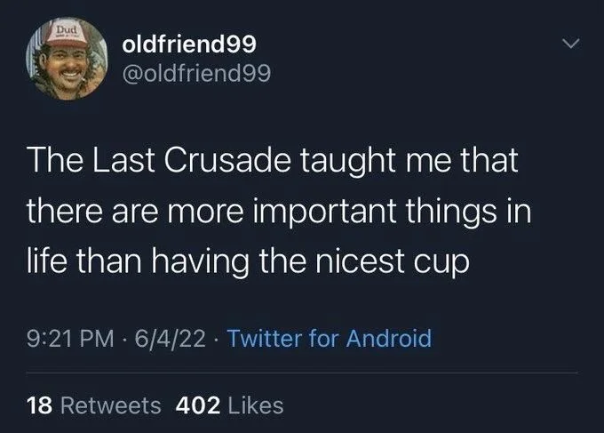 The Last Crusade taught me that there are more important things in life than having the nicest cup