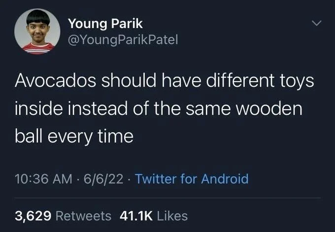 Patel
Avocados should have different toys
inside instead of the same wooden ball every time