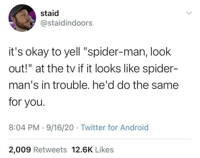 it's okay to yell "spider-man, look
out!" at the tv if it looks like spider- man's in trouble. he'd do the same
for you.