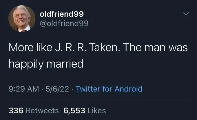 More like J. R. R. Taken. The man was
happily married