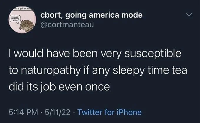 I would have been very susceptible to naturopathy if any sleepy time tea did its job even once