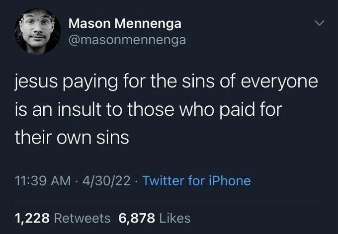 jesus paying for the sins of everyone
is an insult to those who paid for
their own sins