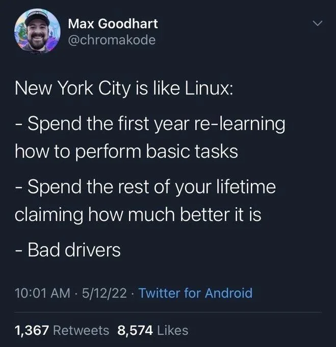 New York City is like Linux:
- Spend the first year re-learning how to perform basic tasks
- Spend the rest of your lifetime claiming how much better it is
- Bad drivers