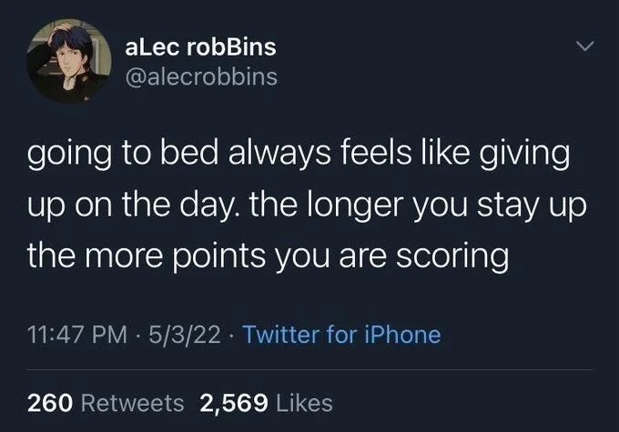 going to bed always feels like giving up on the day. the longer you stay up the more points you are scoring