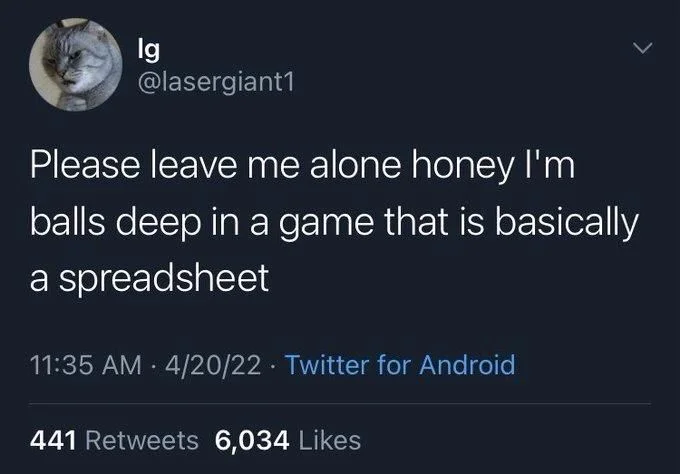 Please leave me alone honey I'm
balls deep in a game that is basically
a spreadsheet