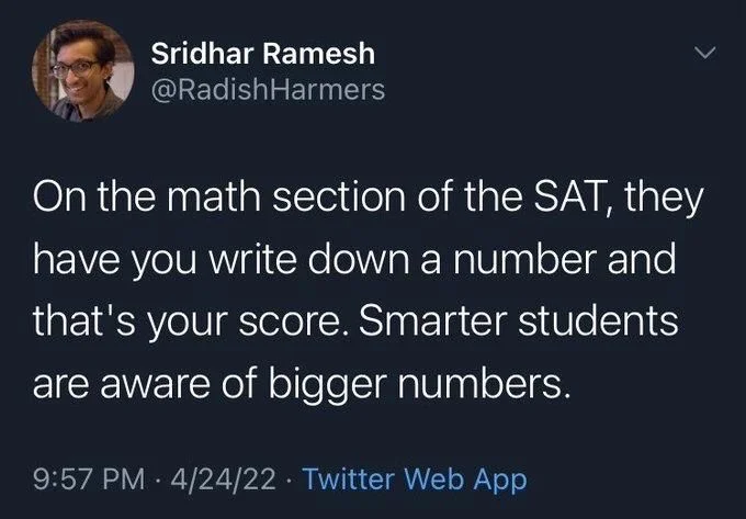 On the math section of the SAT, they have you write down a number and that's your score. Smarter students are aware of bigger numbers.