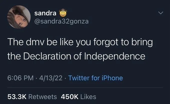 The dmv be like you forgot to bring
the Declaration of Independence