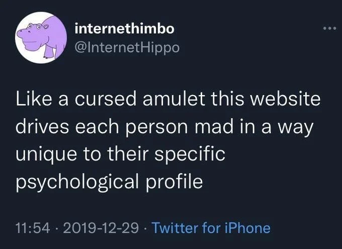 Like a cursed amulet this website drives each person mad in a way unique to their specific psychological profile