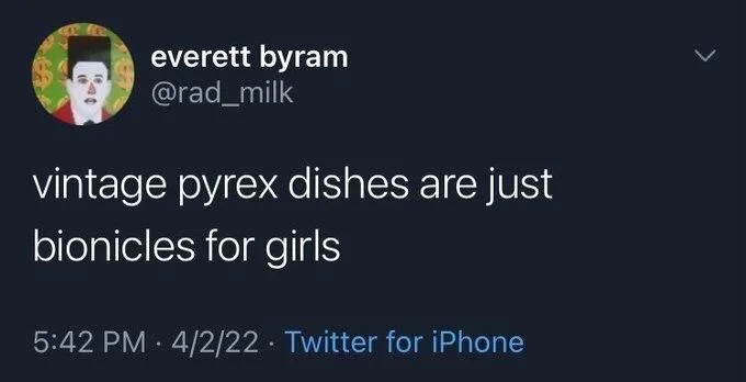 vintage pyrex dishes are just
bionicles for girls