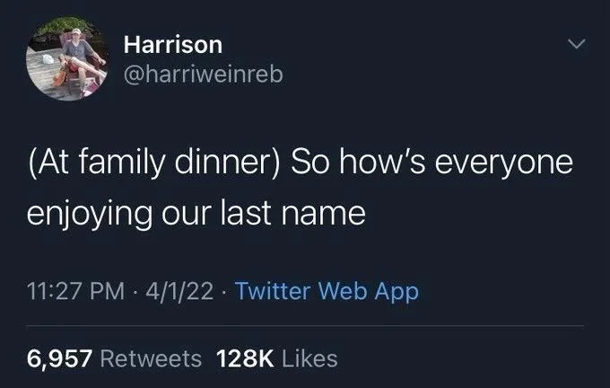 (At family dinner) So how's everyone enjoying our last name