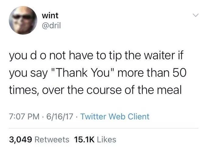 you do not have to tip the waiter if you say "Thank You" more than 50 times, over the course of the meal
