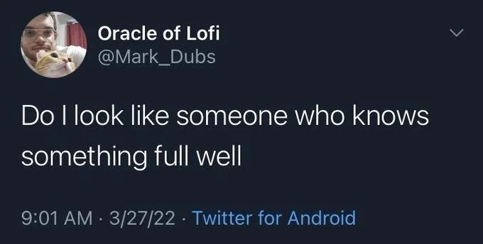 Do I look like someone who knows
something full well
•