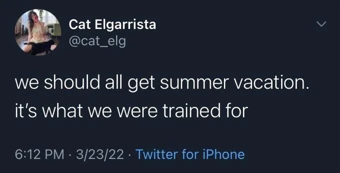 we should all get summer vacation.
it's what we were trained for