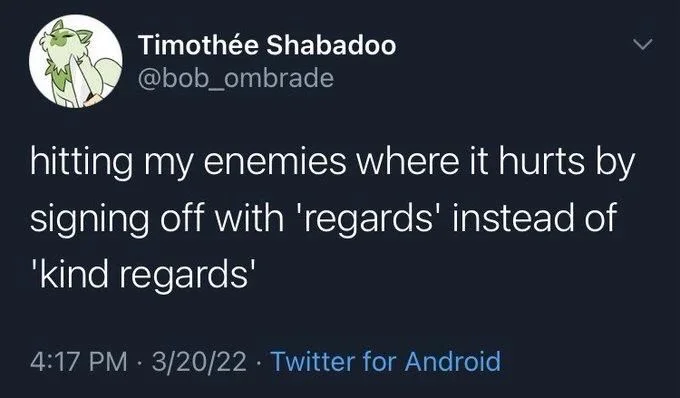 hitting my enemies where it hurts by signing off with 'regards' instead of 'kind regards'