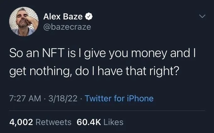 So an NFT is I give you money and I get nothing, do I have that right?